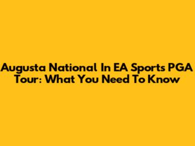 Augusta National In EA Sports PGA Tour: What You Need To Know
