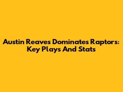Austin Reaves Dominates Raptors: Key Plays And Stats