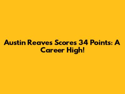 Austin Reaves Scores 34 Points: A Career High!