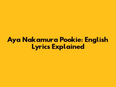 Aya Nakamura Pookie: English Lyrics Explained
