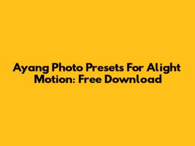 Ayang Photo Presets For Alight Motion: Free Download