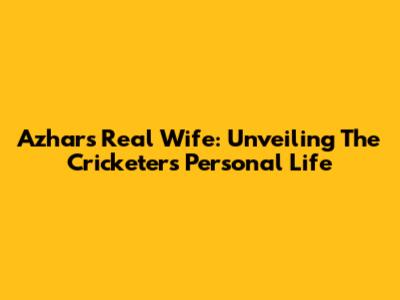 Azhar's Real Wife: Unveiling The Cricketer's Personal Life