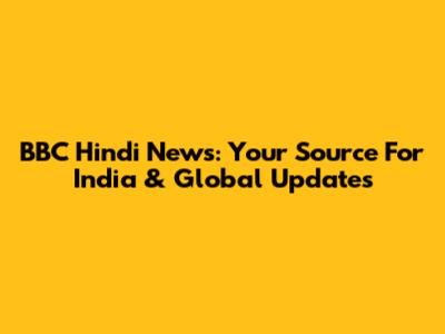BBC Hindi News: Your Source For India & Global Updates