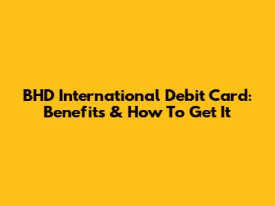 BHD International Debit Card: Benefits & How To Get It