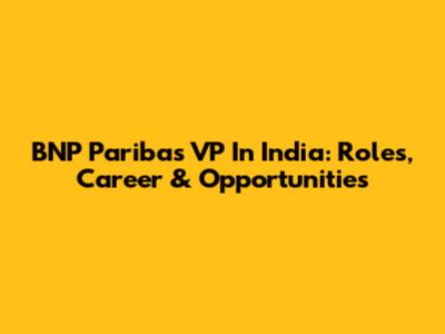 BNP Paribas VP In India: Roles, Career & Opportunities