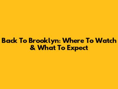 Back To Brooklyn: Where To Watch & What To Expect