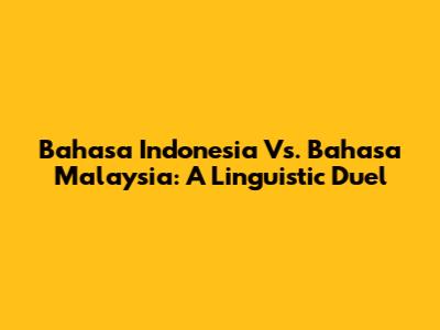 Bahasa Indonesia Vs. Bahasa Malaysia: A Linguistic Duel