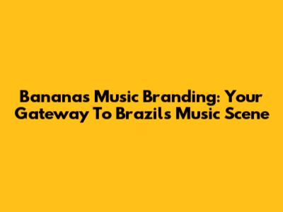Bananas Music Branding: Your Gateway To Brazil's Music Scene