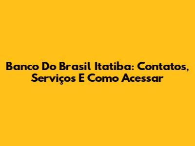 Banco Do Brasil Itatiba: Contatos, Serviços E Como Acessar