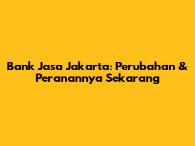 Bank Jasa Jakarta: Perubahan & Peranannya Sekarang