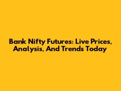 Bank Nifty Futures: Live Prices, Analysis, And Trends Today