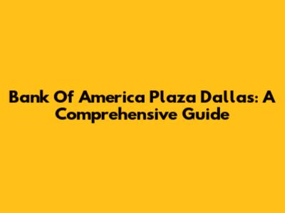 Bank Of America Plaza Dallas: A Comprehensive Guide