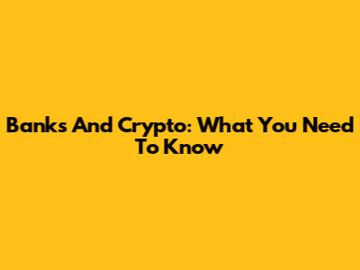 Banks And Crypto: What You Need To Know