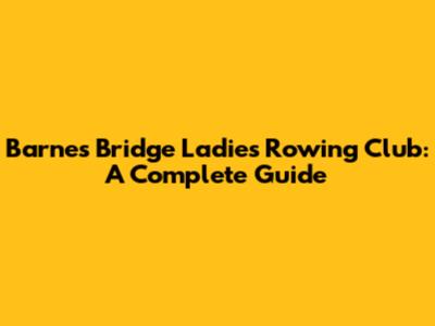 Barnes Bridge Ladies Rowing Club: A Complete Guide