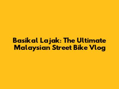 Basikal Lajak: The Ultimate Malaysian Street Bike Vlog