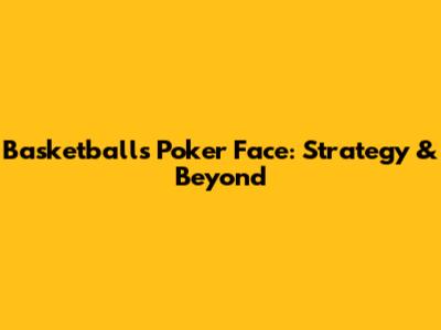 Basketball's Poker Face: Strategy & Beyond