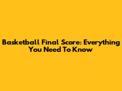 Basketball Final Score: Everything You Need To Know