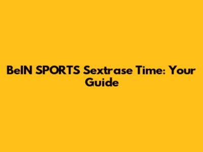 BeIN SPORTS Sextrase Time: Your Guide