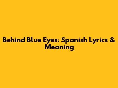 Behind Blue Eyes: Spanish Lyrics & Meaning