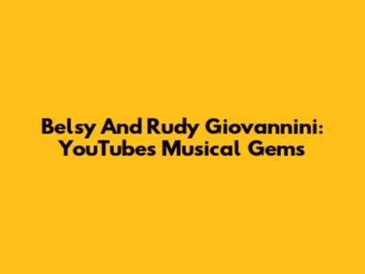 Belsy And Rudy Giovannini: YouTube's Musical Gems