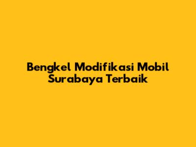 Bengkel Modifikasi Mobil Surabaya Terbaik