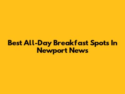 Best All-Day Breakfast Spots In Newport News