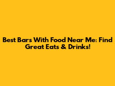 Best Bars With Food Near Me: Find Great Eats & Drinks!