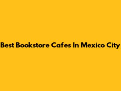 Best Bookstore Cafes In Mexico City