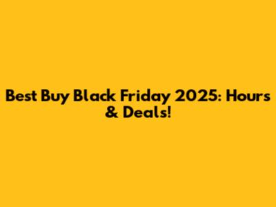 Best Buy Black Friday 2025: Hours & Deals!