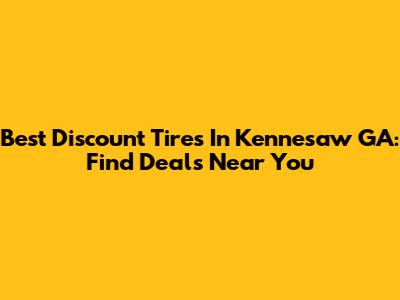 Best Discount Tires In Kennesaw GA: Find Deals Near You