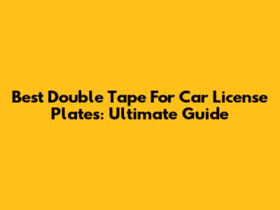 Best Double Tape For Car License Plates: Ultimate Guide