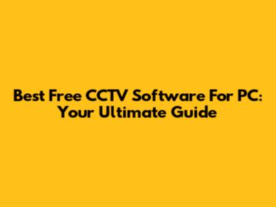 Best Free CCTV Software For PC: Your Ultimate Guide