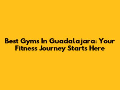 Best Gyms In Guadalajara: Your Fitness Journey Starts Here