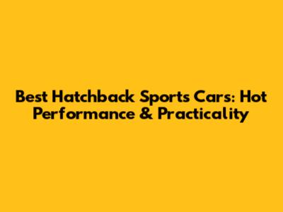 Best Hatchback Sports Cars: Hot Performance & Practicality