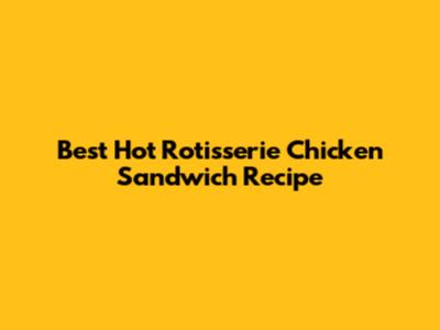 Best Hot Rotisserie Chicken Sandwich Recipe
