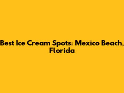 Best Ice Cream Spots: Mexico Beach, Florida