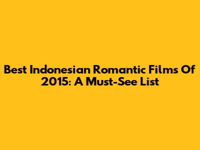 Best Indonesian Romantic Films Of 2015: A Must-See List