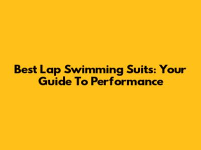 Best Lap Swimming Suits: Your Guide To Performance