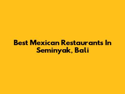 Best Mexican Restaurants In Seminyak, Bali