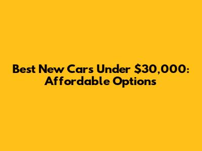 Best New Cars Under $30,000: Affordable Options