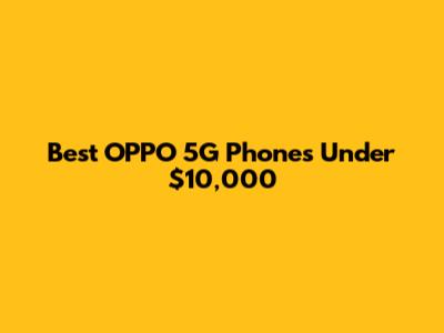 Best OPPO 5G Phones Under $10,000