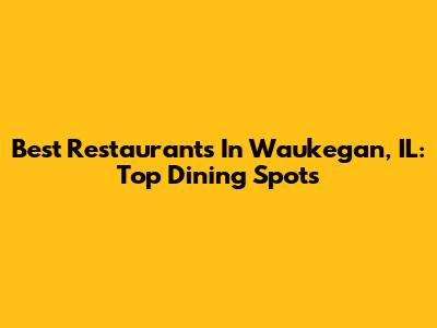 Best Restaurants In Waukegan, IL: Top Dining Spots