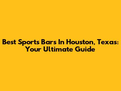 Best Sports Bars In Houston, Texas: Your Ultimate Guide