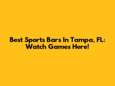 Best Sports Bars In Tampa, FL: Watch Games Here!