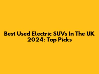 Best Used Electric SUVs In The UK 2024: Top Picks