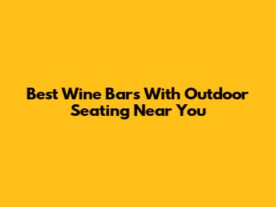 Best Wine Bars With Outdoor Seating Near You