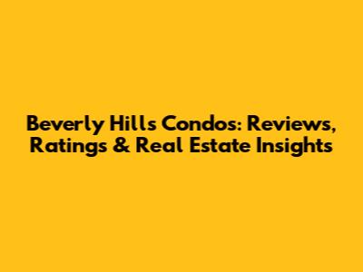 Beverly Hills Condos: Reviews, Ratings & Real Estate Insights