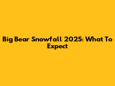 Big Bear Snowfall 2025: What To Expect