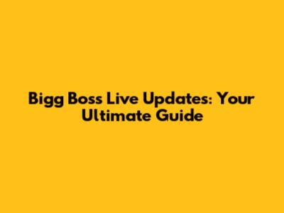 Bigg Boss Live Updates: Your Ultimate Guide