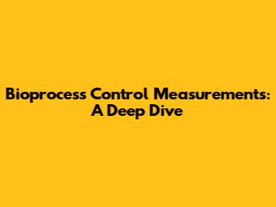 Bioprocess Control Measurements: A Deep Dive